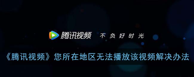 腾讯视频暂时不对所在地区提供服务怎么办教程